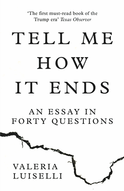 TELL ME HOW IT ENDS: AN ESSAY IN 40 QUESTIONS / VALERIA LUISELLI
